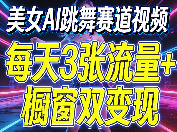美女AI跳舞赛道视频，每天3张流量+橱窗双变现，新手保姆级制作教学-heixxmi