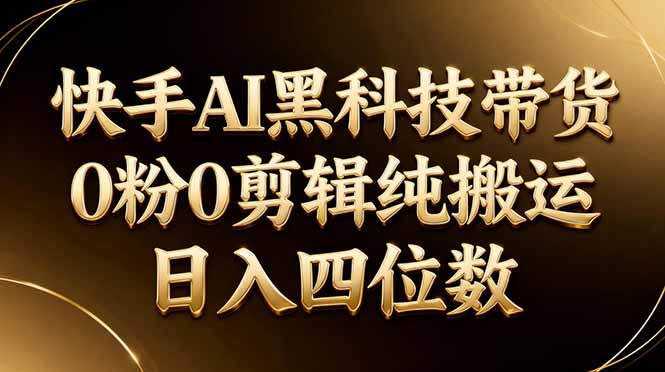 26年最新快手AI黑科技带货，0粉0剪辑，纯搬运，日入四位数-heixxmi