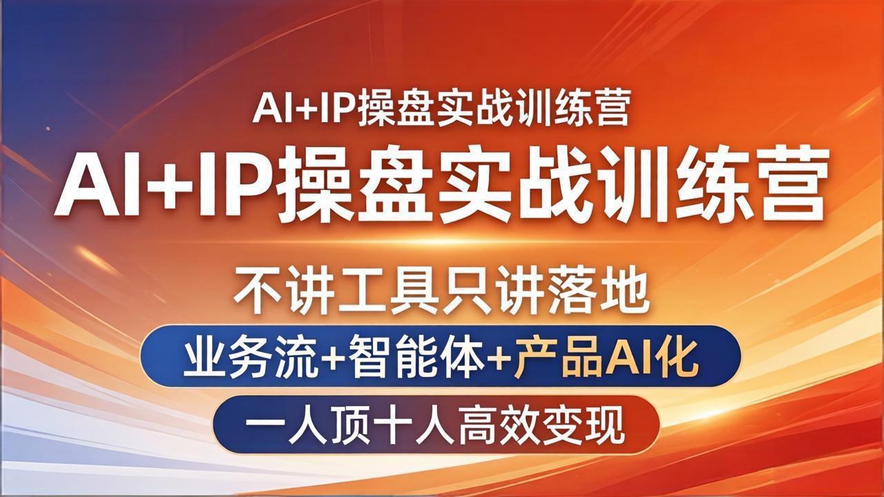 AI+IP操盘实战训练营：不讲工具只讲落地，业务流+智能体+产品AI化，一人顶十人高效变现-heixxmi