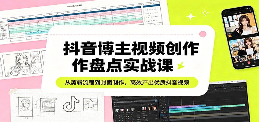 抖音博主视频创作盘点实战课：从剪辑流程到封面制作，高效产出优质抖音视频-heixxmi