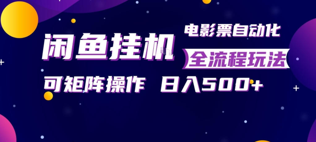 闲鱼全自动售卖电影票，全程挂G，可矩阵操作，小白轻松上手日入5张，稳定副业【揭秘】-heixxmi