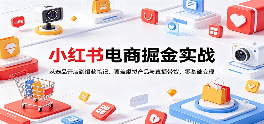 小红书电商掘金实战：从选品开店到爆款笔记，覆盖虚拟产品与直播带货，零基础变现-heixxmi