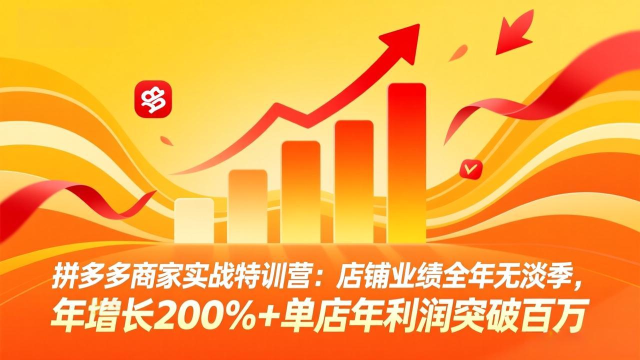 拼多多商家实战特训营：店铺业绩全年无淡季，年增长200%+单店年利润突破百万(26年4月10日更新-heixxmi