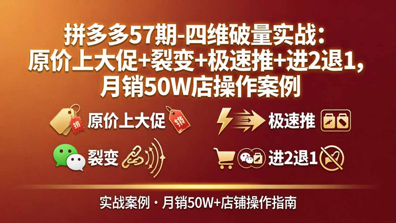 拼多多57期-四维破量实战：原价上大促+裂变+极速推+进2退1，月销50W店操作案例-heixxmi
