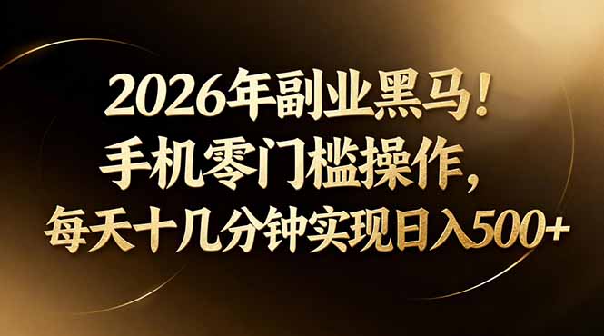 2026年副业黑马！手机零门槛操作，每天十几分钟实现日入500+-heixxmi