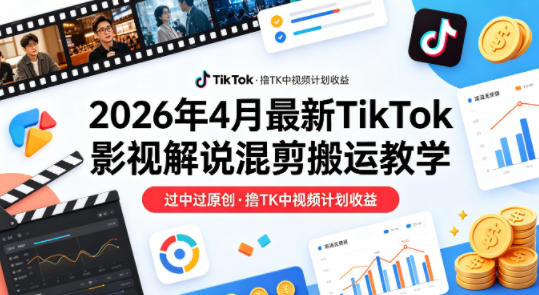 26年4月最新TikTok影视解说混剪搬运教学，过中过原创，撸TK中视频计划收益-heixxmi