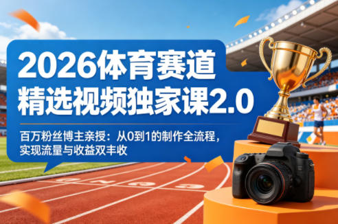 2026体育赛道精选视频独家课2.0，百万粉丝博主亲授：从0到1的制作全流程，实现流量与收益双丰收-heixxmi