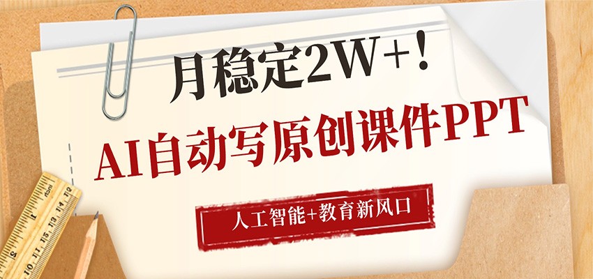AI自动写原创课件PPT，人工智能+教育新AI风口，月稳定2W+-heixxmi