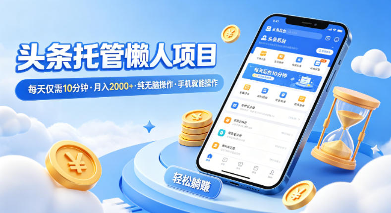 头条托管懒人项目，每天仅需10分钟，月入2000+，纯无脑操作，手机就能操作【揭秘】-heixxmi