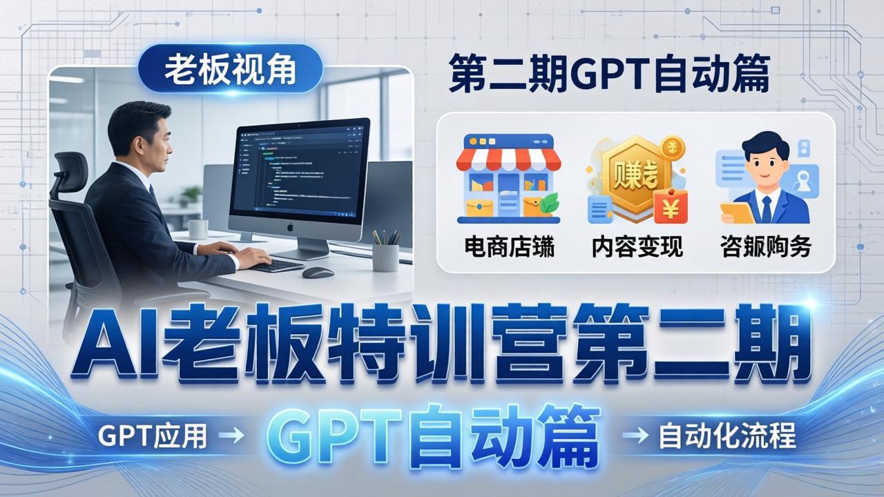 AI老板特训营第二期GPT自动篇：GPT应用+赚钱案例+自动化流程，老板AI降本增效课-heixxmi