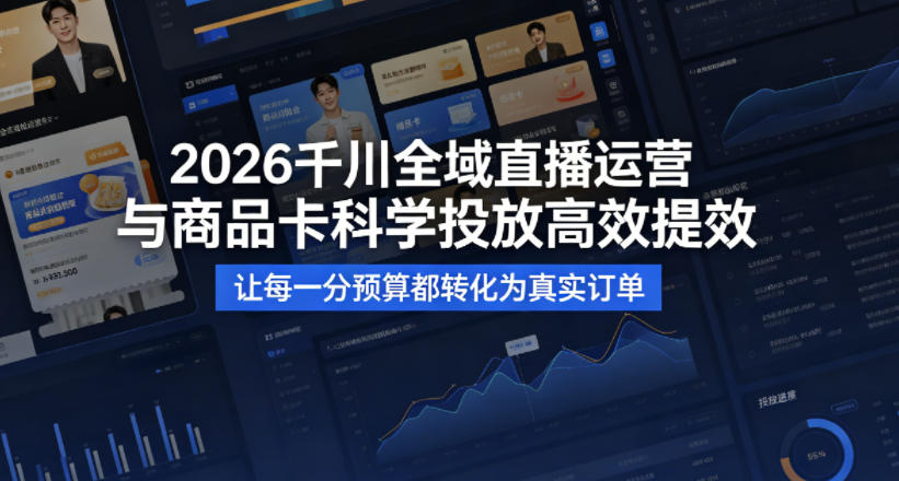 2026千川全域直播运营跟商品卡，科学投放，高效提效，让每一分预算都转化为真实订单-heixxmi