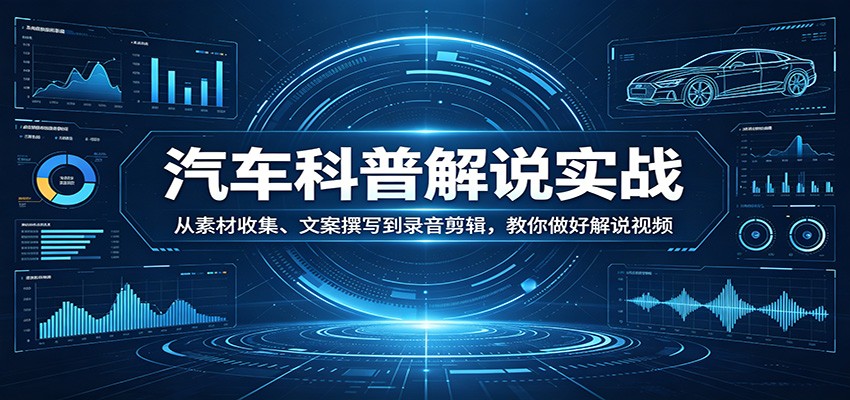 汽车科普解说实战：从素材收集、文案撰写到录音剪辑，教你做好解说视频-heixxmi