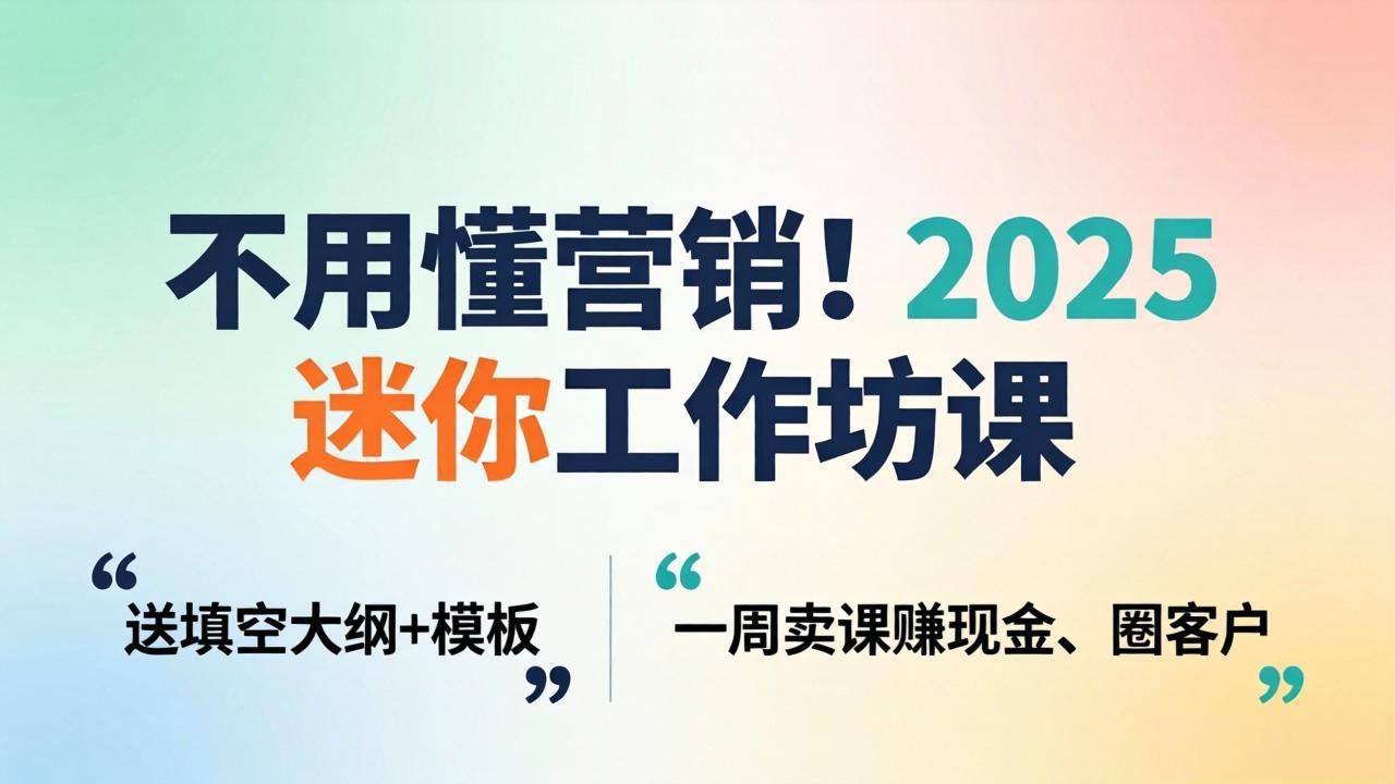 不用懂营销！2025 迷你工作坊课：送填空大纲 + 模板，一周卖课赚现金、圈客户-heixxmi