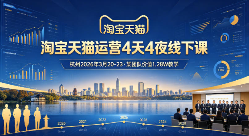 淘宝天猫运营4天4夜杭州2026年3月20-23线下课，某团队价值1.28W的教学-heixxmi
