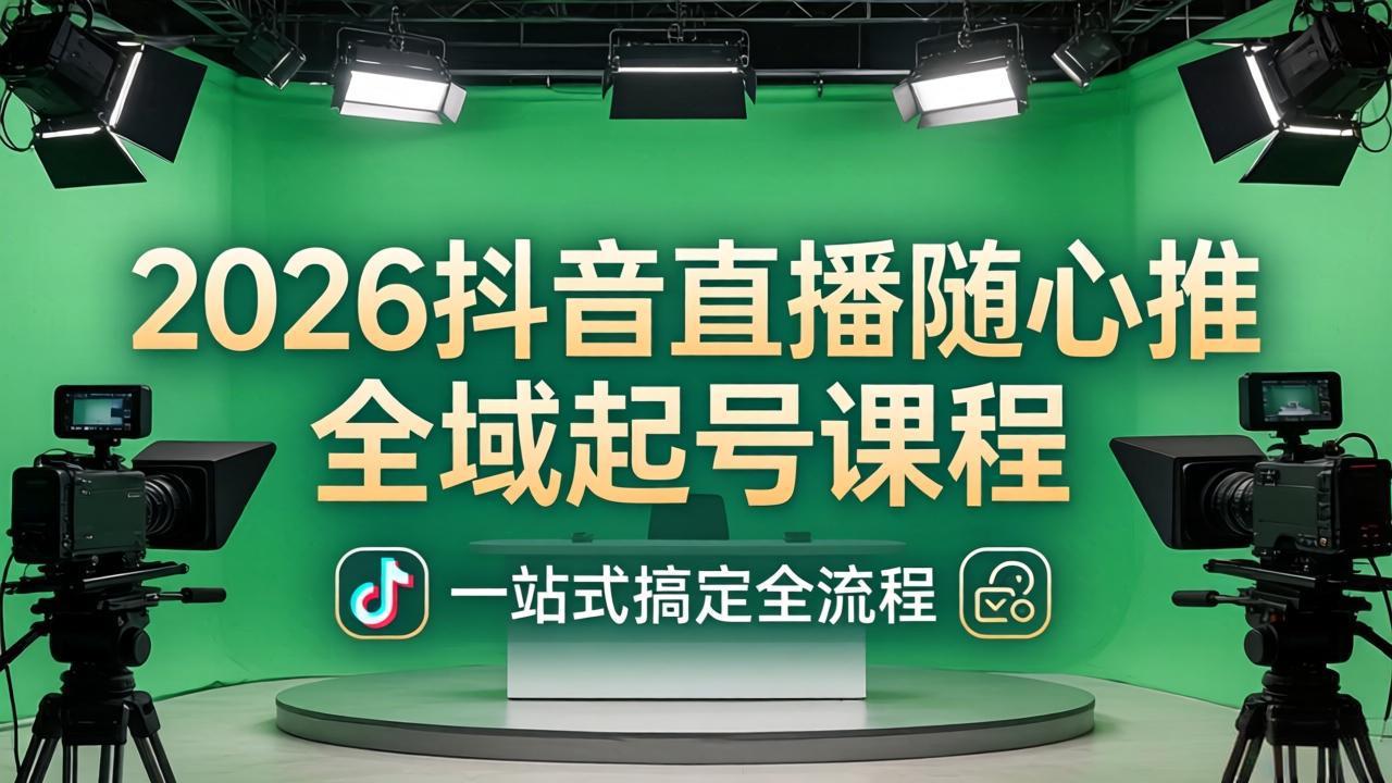 2026抖音直播随心推全域起号课程：一站式搞定直播起号、稳号、放量全流程(更新4月-heixxmi
