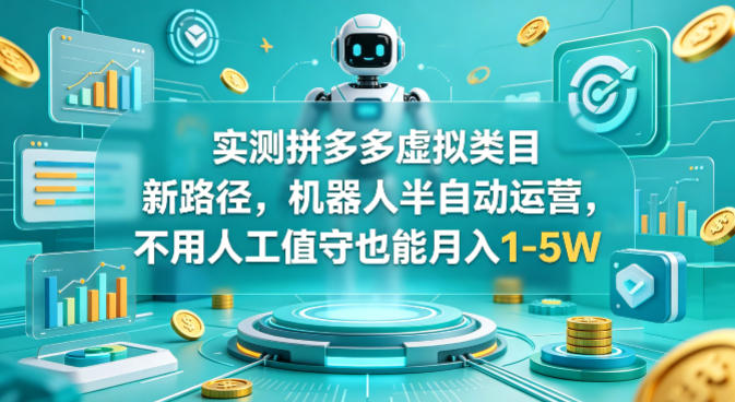 实测拼多多虚拟类目新路径，机器人半自动运营，不用人工值守也能月入1-5W【揭秘】-heixxmi