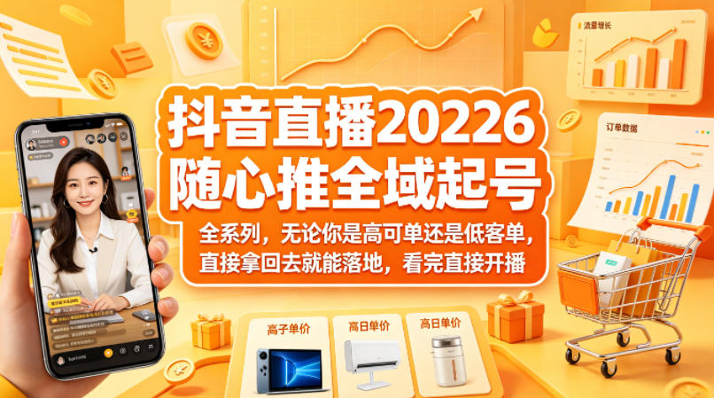 抖音直播2026随心推全域起号全系列，无论你是高可单还是低客单，直接拿回去就能落地，看完直接开播-heixxmi