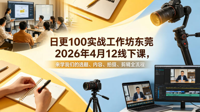 日更100实条‬战工作坊东莞2026年4月12线下课，来学我们的选题、内容、拍摄、剪辑全流程-heixxmi