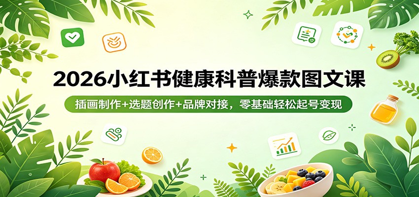 2026小红书健康科普爆款图文课：插画制作+选题创作+品牌对接，零基础轻松起号变现-heixxmi