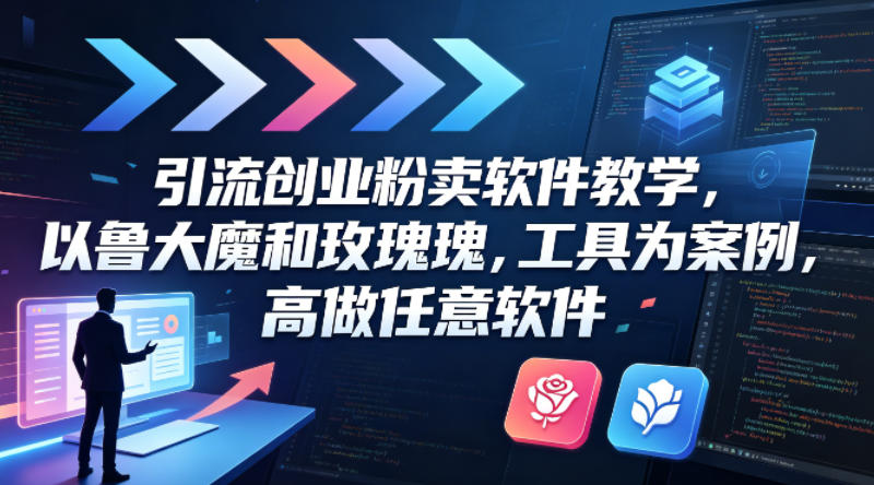 引流创业粉卖软件教学，以鲁大魔和玫瑰工具为案例，可做任意软件-heixxmi