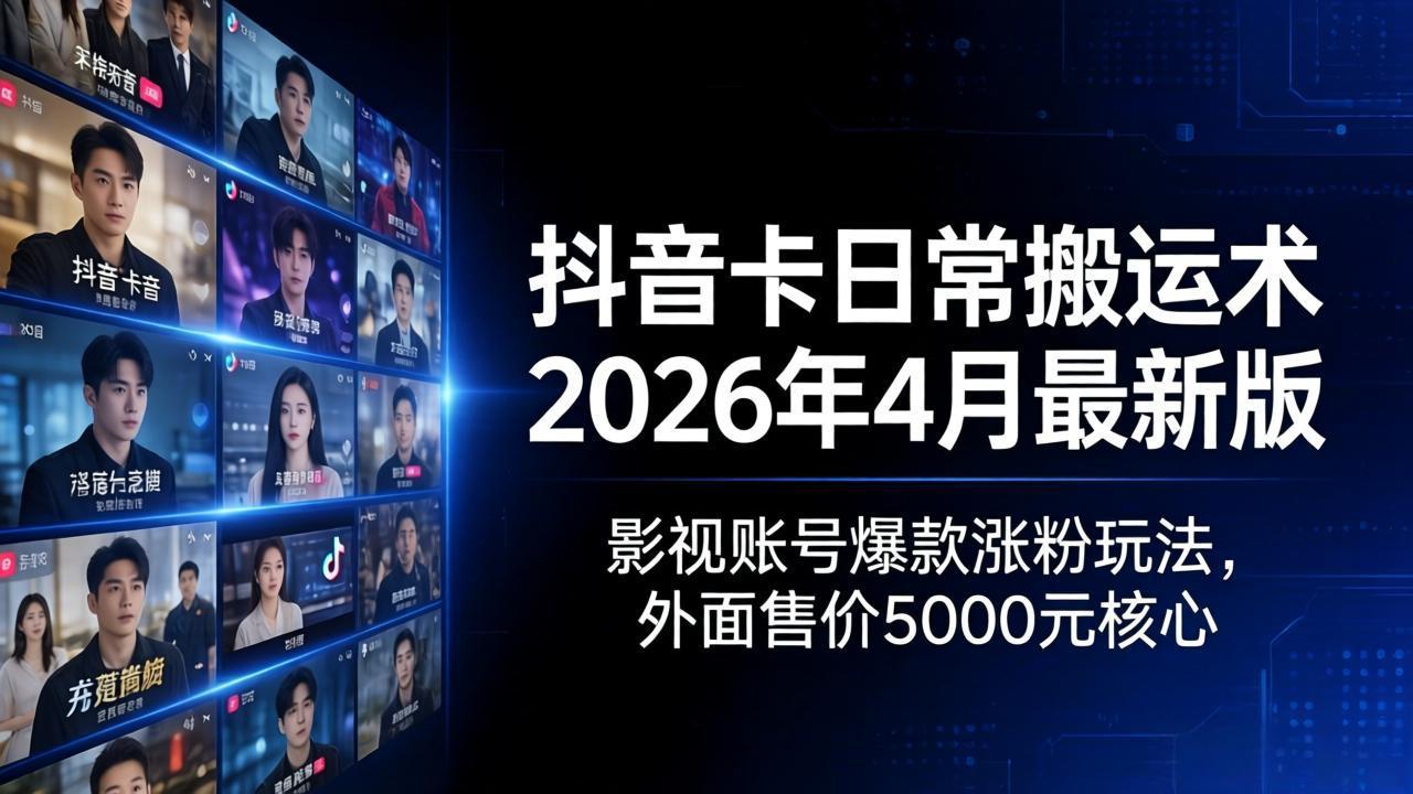 抖音卡日常搬运术2026年4月最新版：影视账号爆款涨粉玩法，外面售价5000元核心-heixxmi