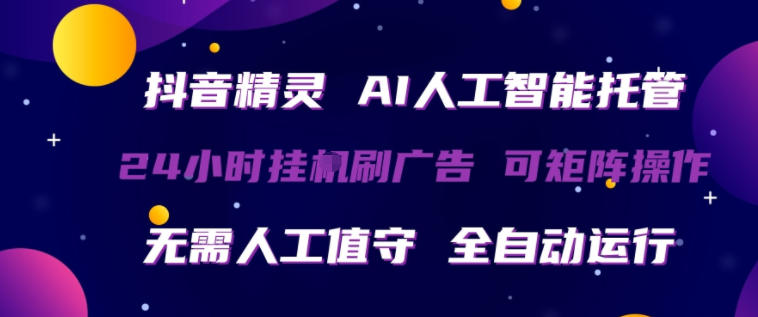 抖音精灵AI人工智能托管，24小时全自动刷广告，无需人工值守，可矩阵操作【揭秘】-heixxmi