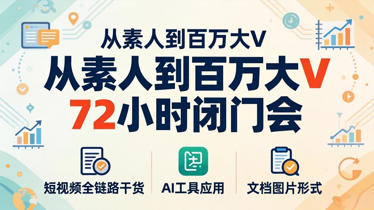 从素人到百万大V 72小时闭门会：短视频全链路干货+AI工具应用，文档图片形式轻松学变现-heixxmi