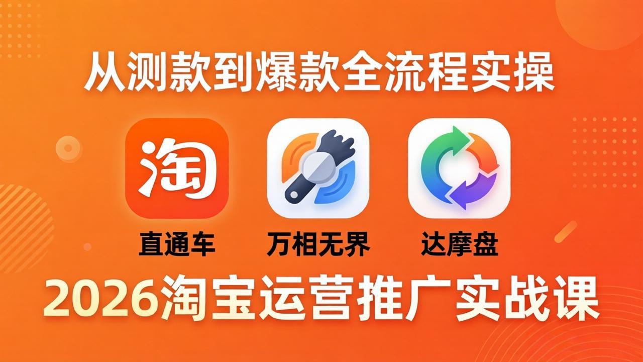 2026淘宝运营推广实战课-更新4月20：直通车 + 万相无界 + 达摩盘，从测款到爆款全流程实操-heixxmi