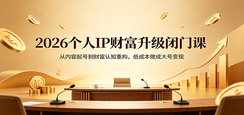2026个人IP财富升级闭门课：从内容起号到财富认知重构，低成本做成大号变现-heixxmi