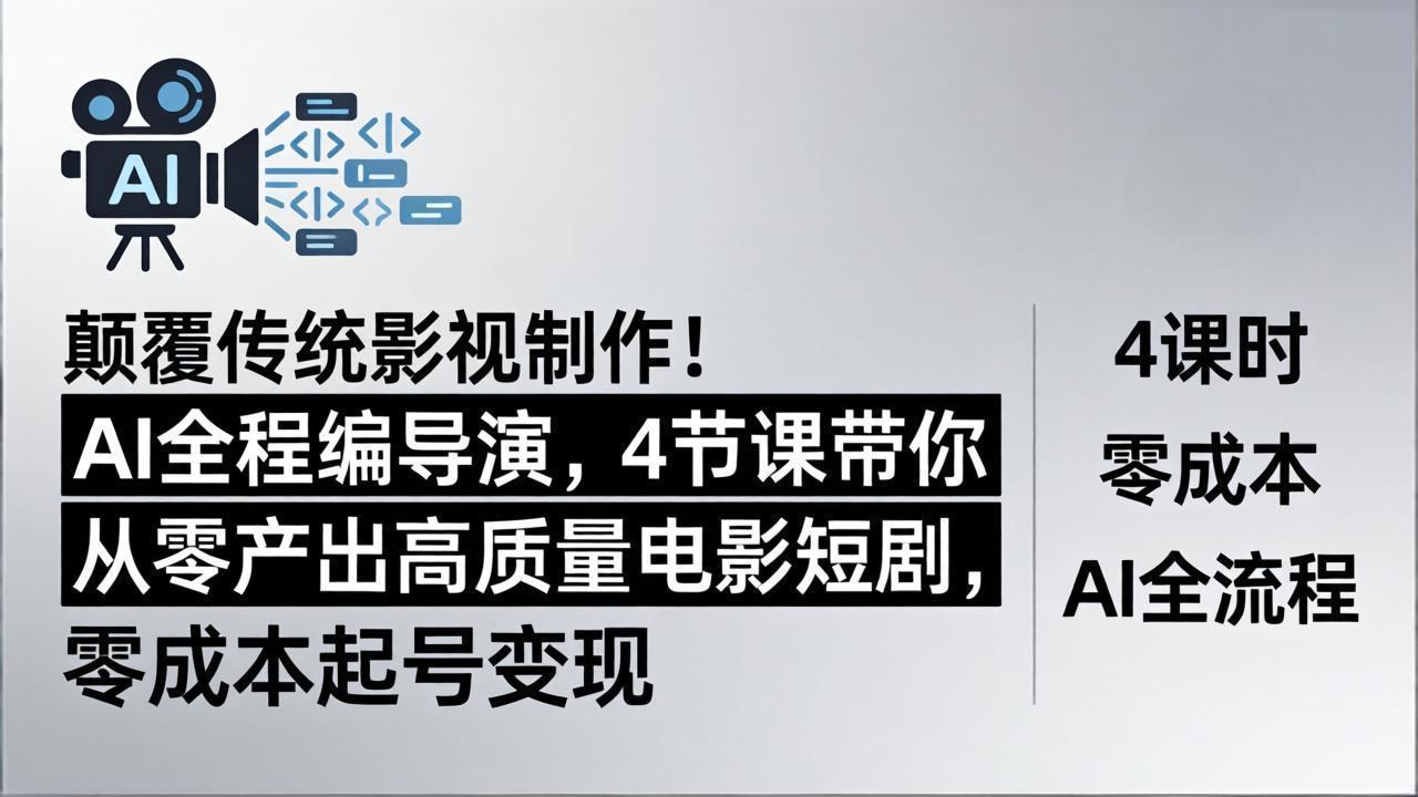 颠覆传统影视制作！AI全程编导演，4节课带你从零产出高质量电影短剧，零成本起号变现-heixxmi