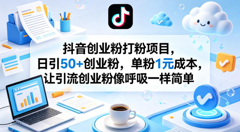 抖音创业粉打粉项目，日引50+创业粉，单粉1元成本，让引流创业粉像呼吸一样简单-heixxmi