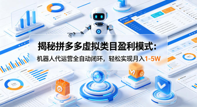 揭秘拼多多虚拟类目盈利模式：机器人代运营全自动闭环，轻松实现月入1-5W-heixxmi