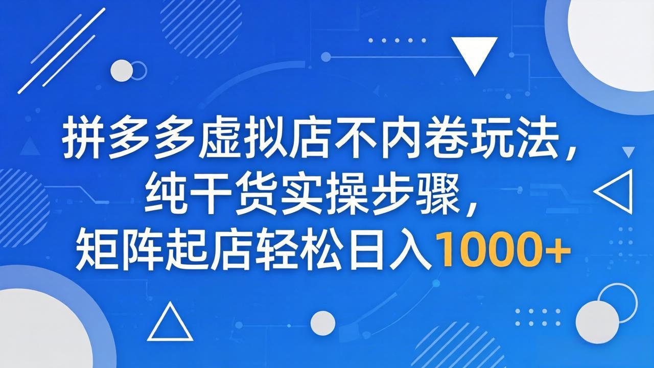 拼多多虚拟店不内卷玩法，纯干货实操步骤，矩阵起店轻松日入 1000+-heixxmi