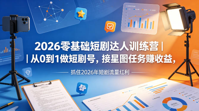 2026零基础短剧达人训练营｜从0到1做短剧号，接星图任务賺收益，抓住2026年短剧流量红利-heixxmi