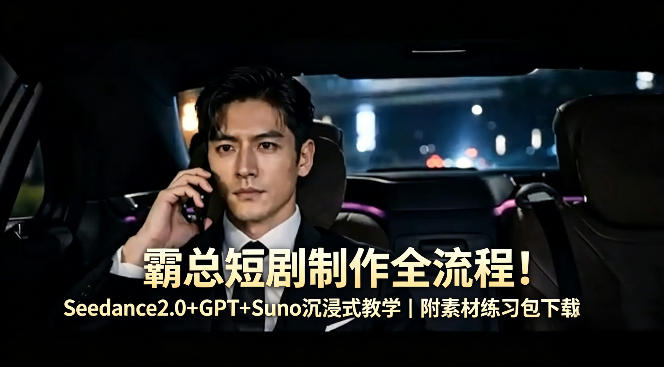 霸总短剧制作全流程！Seedance2.0+GPT+Suno沉浸式教学｜附素材练习包下载-heixxmi