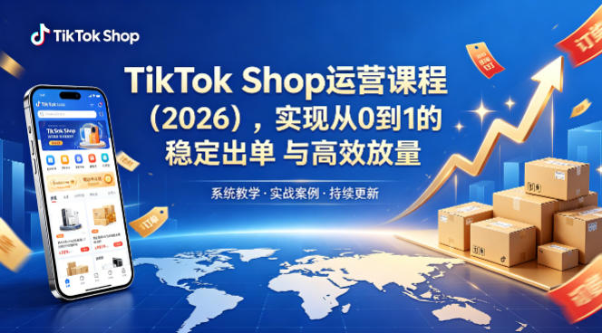 TikTok Shop运营课程(2026)，实现从0到1的稳定出单与高效放量-heixxmi