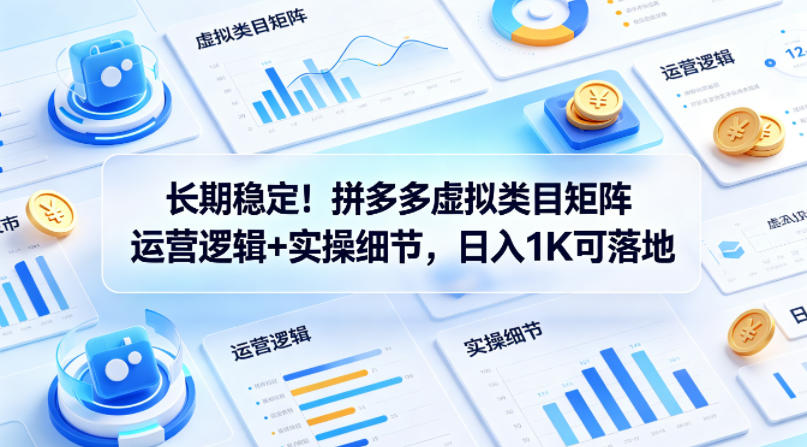 长期稳定！拼多多虚拟类目矩阵运营逻辑+实操细节，日入1K可落地【揭秘】-heixxmi