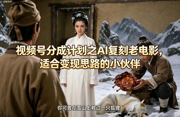 视频号分成计划之AI复刻老电影，适合变现思路的小伙伴-heixxmi
