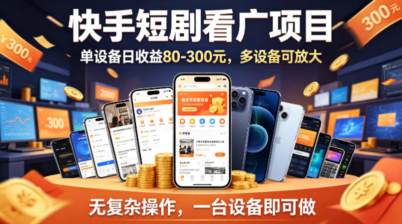 快手短剧看广告项目，没有复杂操作，一台设备每天能有80到300收益，设备多可放大-heixxmi