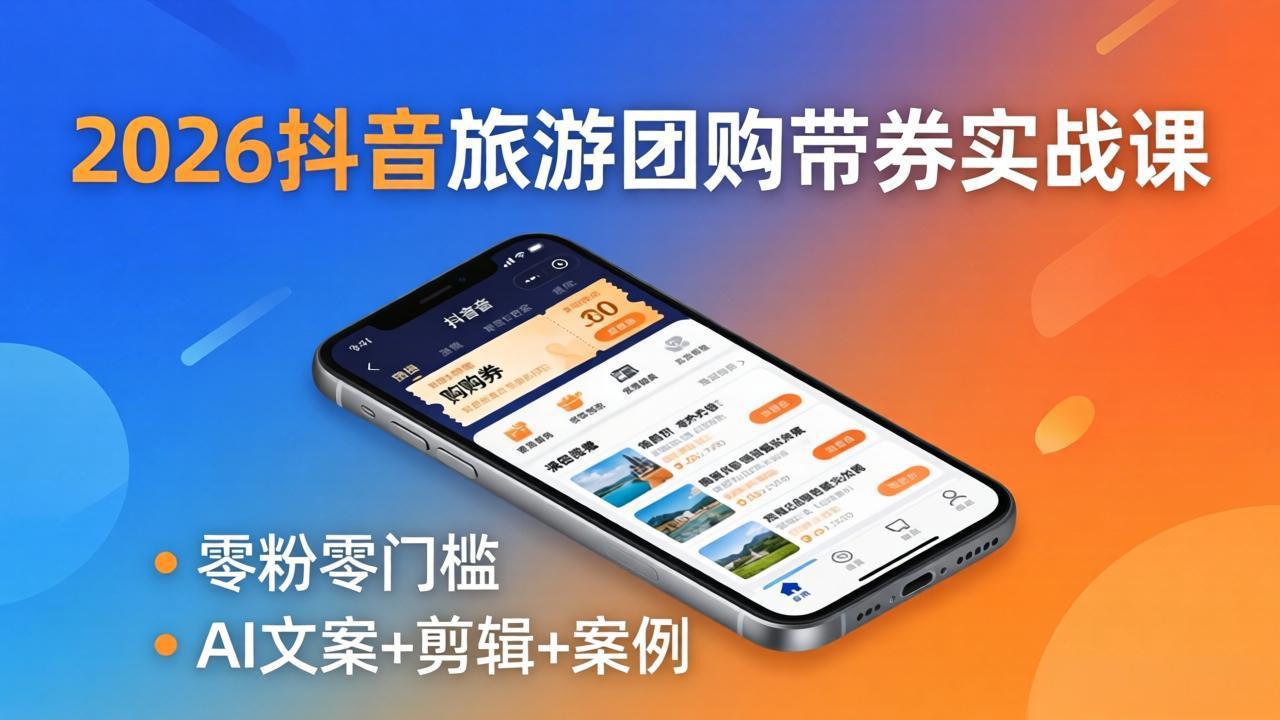 2026抖音旅游团购带券实战课：零粉零门槛，AI文案+剪辑+案例，躺着赚门票佣金-heixxmi