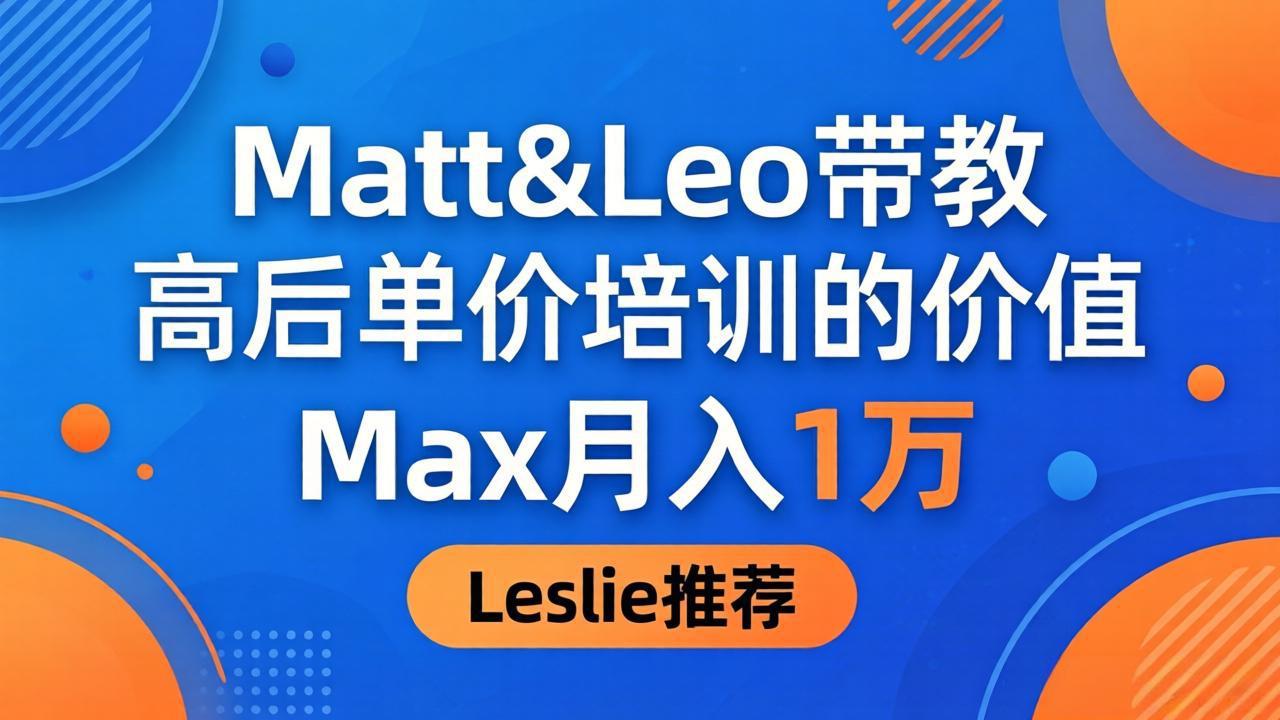 为啥都夸这高客单价培训？Matt&Leo 带教，Max 月入 1 万、Leslie 说最值！-heixxmi