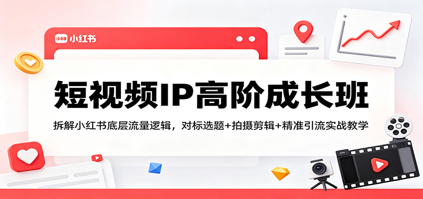 短视频IP高阶成长班：拆解小红书底层流量逻辑，对标选题+拍摄剪辑+ 精准引流实战教学-heixxmi