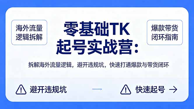 零基础 TK 起号实战营：拆解海外流量逻辑，避开违规坑，快速打通爆款与带货闭环-heixxmi