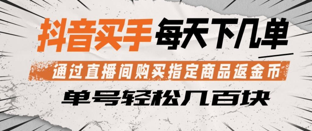 抖音买手通过直播间购买指定商品返金币，每天几单，轻松日入几张【揭秘】-heixxmi