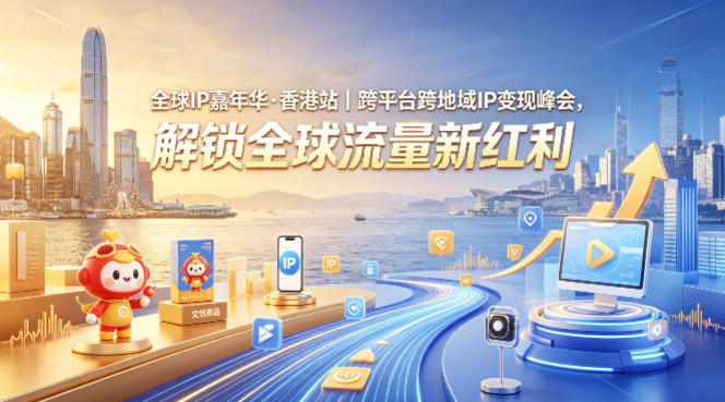 全球IP嘉年华·香港站｜跨平台跨地域IP变现峰会，解锁全球流量新红利-heixxmi