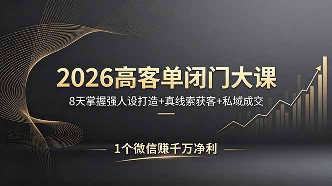 2026高客单闭门大课，8 天掌握强人设打造 + 真线索获客 + 私域成交，1 个微信赚千万净利-heixxmi