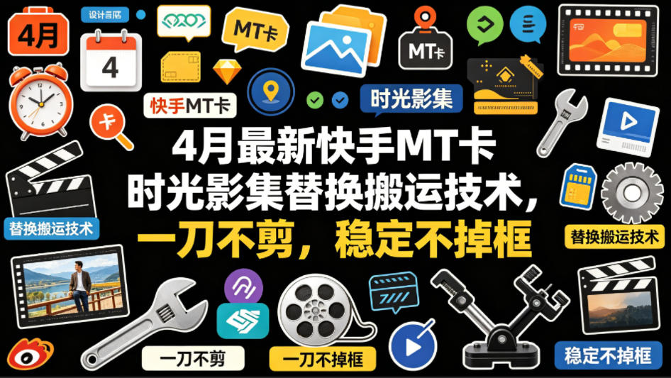 4月最新快手MT卡时光影集替换搬运技术，一刀不剪，稳定不掉框-heixxmi