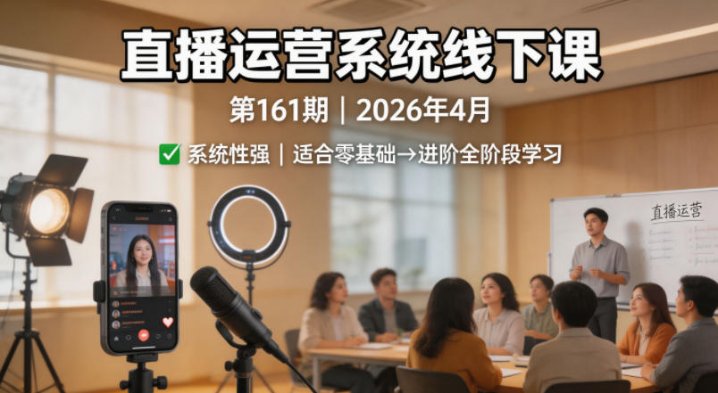 直播运营系统线下课第161期2026年4月，系统性强，适合零基础到进阶学习【录音+文档】-heixxmi