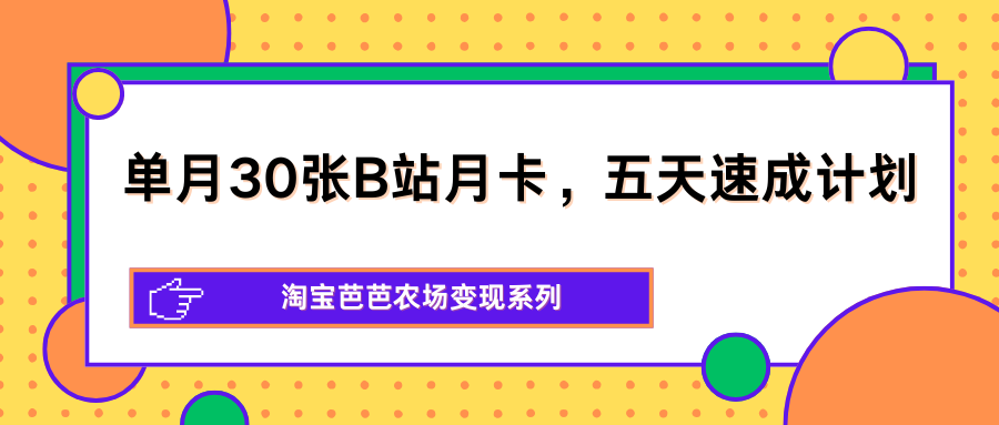 单月30张B站月卡，五天速成计划，淘宝芭芭农场变现系列-heixxmi