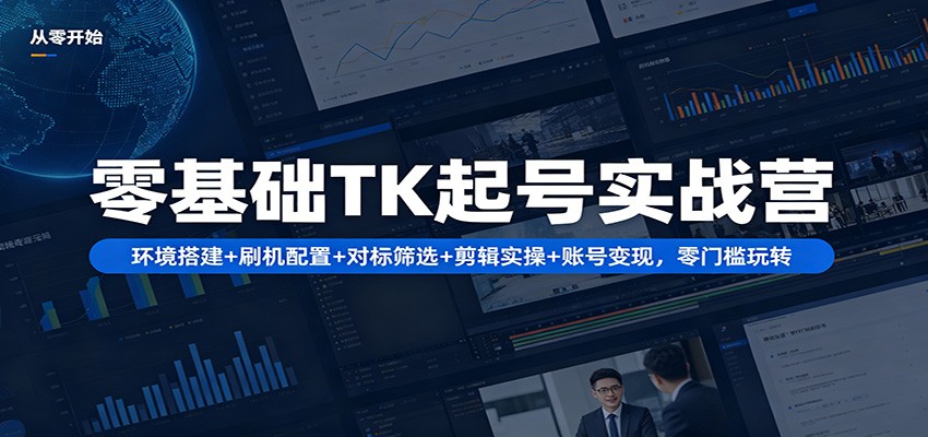零基础TK起号实战营：环境搭建+ 刷机配置+对标筛选+剪辑实操+账号变现，零门槛玩转-heixxmi